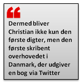 Dermed bliver Christian ikke kun den første digter, men den første skribent overhovedet i Danmark, der udgiver en bog via Twitter